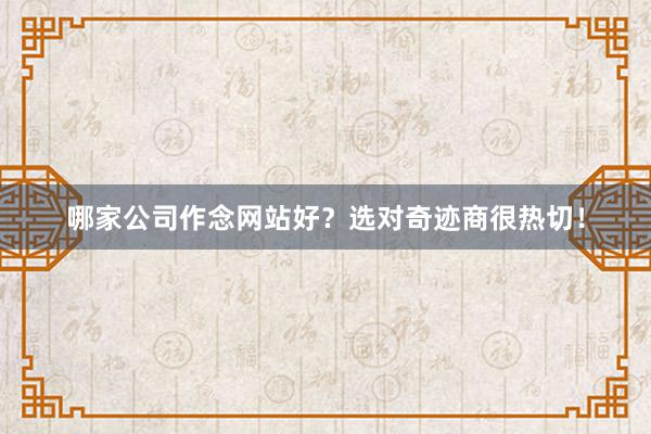 哪家公司作念网站好？选对奇迹商很热切！