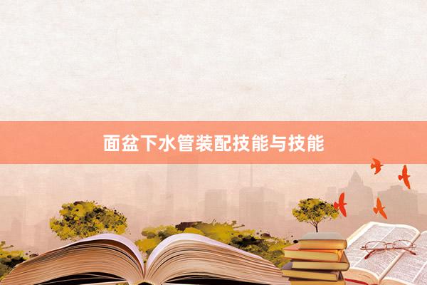 面盆下水管装配技能与技能