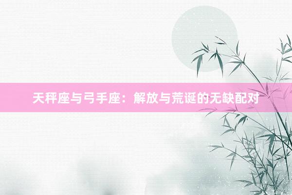 天秤座与弓手座:解放与荒诞的无缺配对